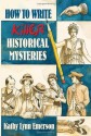 How to Write Killer Historical Mysteries: The Art and Adventure of Sleuthing Through the Past - Kathy Lynn Emerson