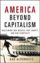 America Beyond Capitalism: Reclaiming Our Wealth, Our Liberty, and Our Democracy - Gar Alperovitz