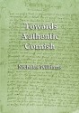 Towards Authentic Cornish - Nicholas Williams, Michael Everson