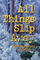 All Things Slip Away - Kathryn Meyer Griffith