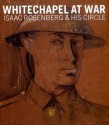 Whitechapel at War: Isaac Rosenberg and His Circle - Isaac Rosenberg, Jean Liddiard, Sarah MacDougall, Jean Moorcroft Wilson, Dominic Williams