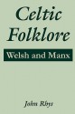 Celtic Folklore: Welsh and Manx - John Rhys