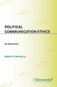 Political Communication Ethics: An Oxymoron? - Robert E. Denton Jr.