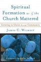 Spiritual Formation as if the Church Mattered: Growing in Christ through Community - James C. Wilhoit