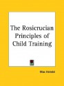 The Rosicrucian Principles of Child Training - Max Heindel