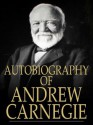 Autobiography of Andrew Carnegie (Illustrated and Annotated) - Andrew Carnegie