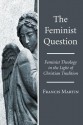 The Feminist Question: Feminist Theology In The Light Of Christian Tradition - Francis Martin