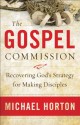 Gospel Commission, The: Recovering God's Strategy for Making Disciples - Michael S. Horton