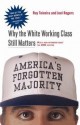 America's Forgotten Majority: Why the White Working Class Still Matters - Ruy Teixeira, Joel Townsley Rogers