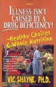 Illness Isn't Caused by a Drug Deficiency!: Healthy Choices & Whole Nutrition - Vic Shayne