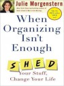 When Organizing Isn't Enough: Shed Your Stuff, Change Your Life - Julie Morgenstern, Karen White