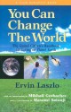 You Can Change the World: The Global Citizen's Handbook for Living on Planet Earth - Ervin Laszlo, Mikhail Gorbachev