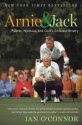 Arnie and Jack: Palmer, Nicklaus, and Golf's Greatest Rivalry - Ian O'Connor