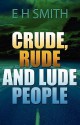 Crude, Rude and Lude People - E.H. Smith