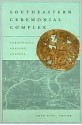 Southeastern Ceremonial Complex: Chronology, Content, Contest - Adam King, David H. Dye, Jon Muller, John F. Scarry, Lynne P. Sullivan, Timothy R. Pauketat, Paul Shawn Marceaux, Julieann Van Nest, Susan Alt, Kathryn E. Parker, Jenna M. Hamlin, Laura Kozuch, Lucretia Starr Schryver Kelly