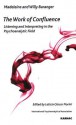 The Work of Confluence: Listening and Interpreting in the Psychoanalytic Field: Listening and Interpreting in the Psychoanalytic Field - Madeleine Baranger, Willy Baranger, Glocer Leticia, Leticia Glocer Fiorini