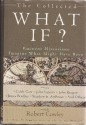 The Collected What If? Eminent Historians Imagine What Might Have Been - David McCullough, William H. McNeill, John Keegan, Stephen E. Ambrose, James Bradley, Alistair Horne, Caleb Carr, Cecelia Holland, Robert Cowley, John Lukas