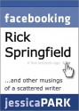 Facebooking Rick Springfield (and Other Musings of a Scattered Writer) - Jessica Park