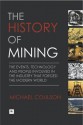 The History of Mining: The events, technology and people involved in the industry that forged the modern world - Michael Coulson