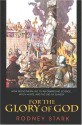 For the Glory of God: How Monotheism Led to Reformations, Science, Witch-Hunts, and the End of Slavery - Rodney Stark