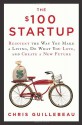 The $100 Startup: Reinvent the Way You Make a Living, Do What You Love, and Create a New Future - Chris Guillebeau