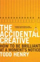 The Accidental Creative: How to Be Brilliant at a Moment's Notice - Todd Henry