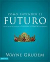 Como Entender El Futuro: Una de Las Siete Partes de La Teologia Sistematica de Grudem - Wayne A. Grudem