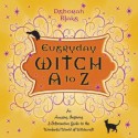 Everyday Witch A to Z: An Amusing, Inspiring & Informative Guide to the Wonderful World of Witchcraft - Deborah Blake