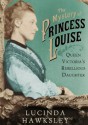 The Mystery of Princess Louise: Queen Victoria's Rebellious Daughter - Lucinda Hawksley