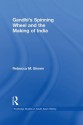 Gandhi's Spinning Wheel and the Making of India (Routledge Studies in South Asian History) - Rebecca Brown