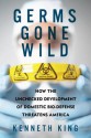 Germs Gone Wild: How the Unchecked Development of Domestic Bio-Defense Threatens America - Kenneth King