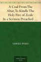 A Coal From The Altar, To Kindle The Holy Fire of Zeale In a Sermon Preached at a Generall Visitation at Ipswich - Samuel Ward