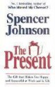 The Present: The Gift That Makes You Happy And Successful At Work And In Life - Spencer Johnson