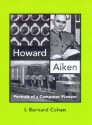 Howard Aiken: Portrait Of A Computer Pioneer - I. Bernard Cohen