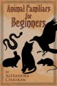 Animal Familiars for Beginners - Alexandra Chauran