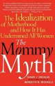 The Mommy Myth: The Idealization of Motherhood and How It Has Undermined All Women - Susan J. Douglas, Meredith W. Michaels