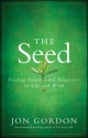 The Seed: Finding Purpose and Happiness in Life and Work - Jon Gordon