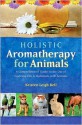 Holistic Aromatherapy for Animals: A Comprehensive Guide to the Use of Essential Oils & Hydrosols with Animals - Kristen Leigh Bell