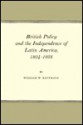 British Policy and the Independence of Latin America - William W. Kaufmann