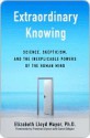 Extraordinary Knowing: Science, Skepticism, and the Inexplicable Powers of the Human Mind - Elizabeth Lloyd Mayer