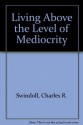 Living Above the Level of Mediocrity - Charles R. Swindoll