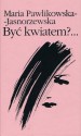 Byc kwiatem?... - Maria Pawlikowska-Jasnorzewska