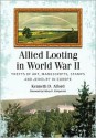 Allied Looting in World War II: Thefts of Art, Manuscripts, Stamps and Jewelry in Europe - Kenneth D. Alford