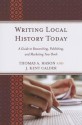 Writing Local History Today: A Guide to Researching, Publishing, and Marketing Your Book - Thomas A. Mason, J. Kent Calder