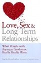 Love, Sex and Long-Term Relationships: What People With Asperger Syndrome Really Really Want - Sarah Hendrickx, Stephen Shore