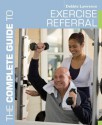 The Complete Guide to Exercise Referral: Working with Clients Referred to Exercise (Complete Guides) - Debbie Lawrence, Louise Barnett