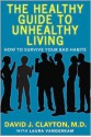 The Healthy Guide to Unhealthy Living: How to Survive Your Bad Habits - David J. Clayton, Laura Vanderkam