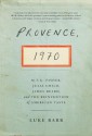 Provence, 1970: M.F.K. Fisher, Julia Child, James Beard, and the Reinvention of American Taste - Luke Barr