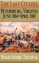 The Last Citadel: Petersburg, Virginia, June 1864-April 1865 - Noah Andre Trudeau