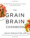 The Grain Brain Cookbook: More Than 150 Life-Changing Gluten-Free Recipes to Transform Your Health - David Perlmutter